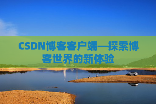 CSDN博客客户端—探索博客世界的新体验