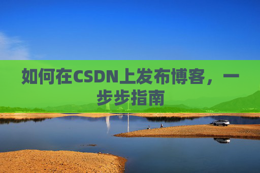 如何在CSDN上发布博客，一步步指南